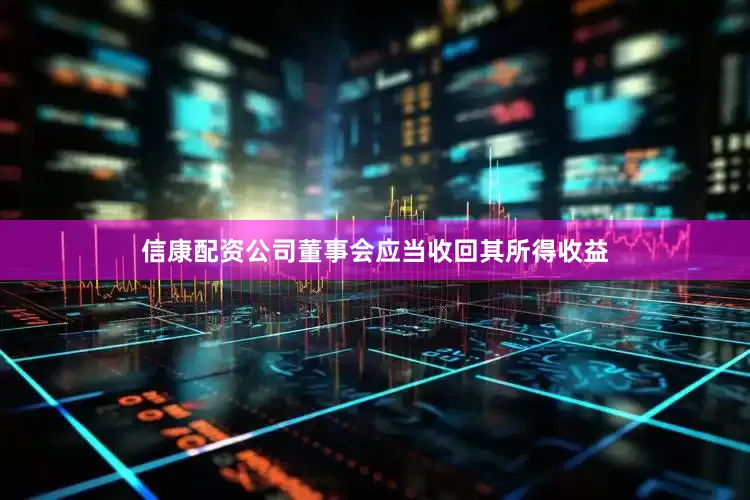 信康配资公司董事会应当收回其所得收益