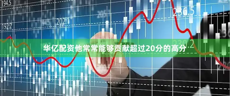 华亿配资他常常能够贡献超过20分的高分