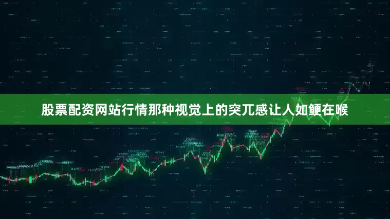 股票配资网站行情那种视觉上的突兀感让人如鲠在喉
