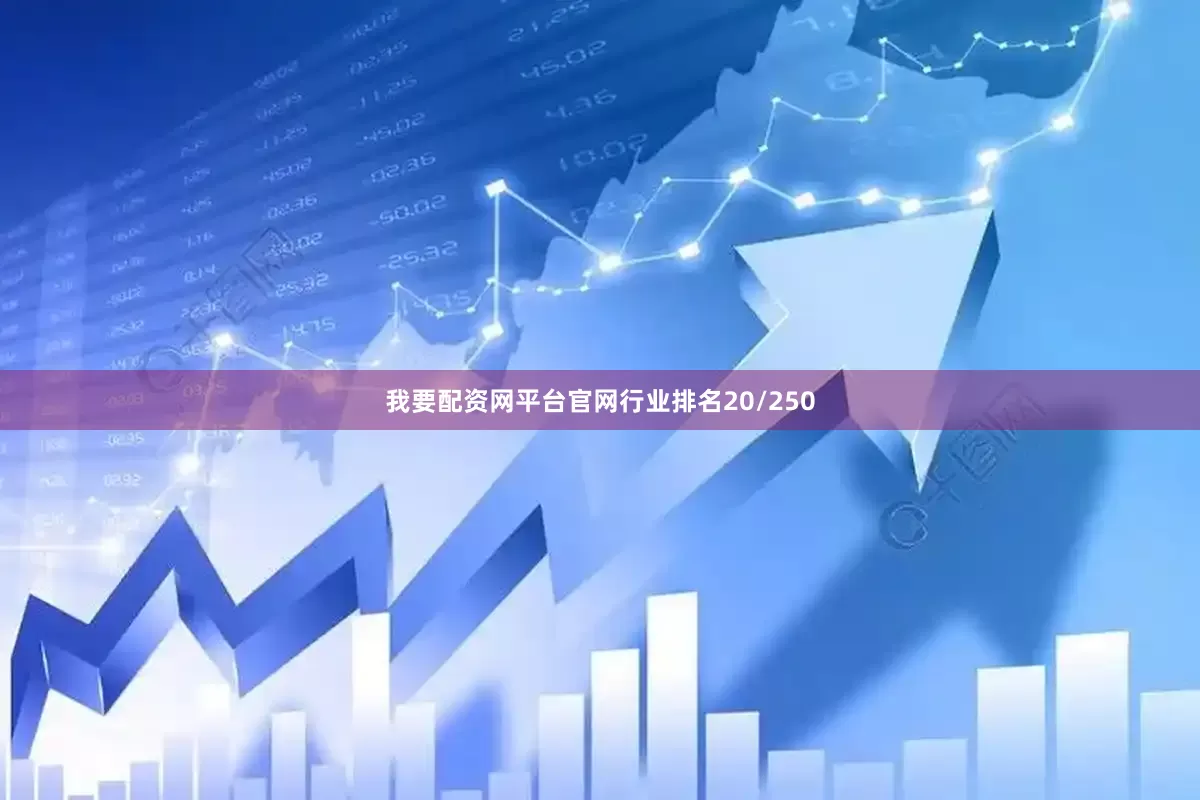我要配资网平台官网行业排名20/250