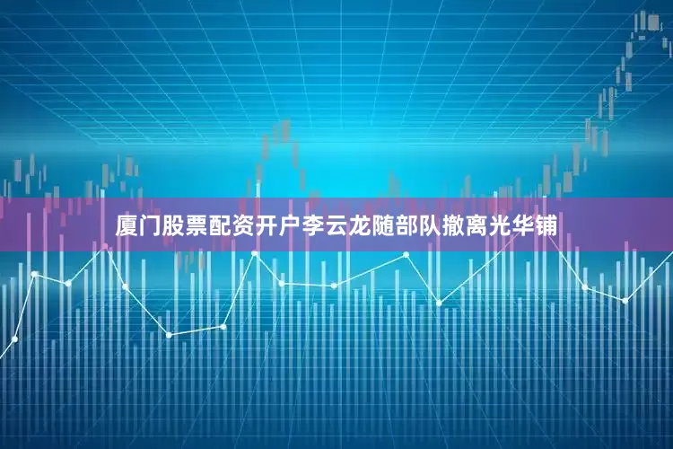 厦门股票配资开户李云龙随部队撤离光华铺