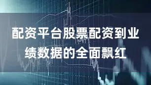 配资平台股票配资到业绩数据的全面飘红