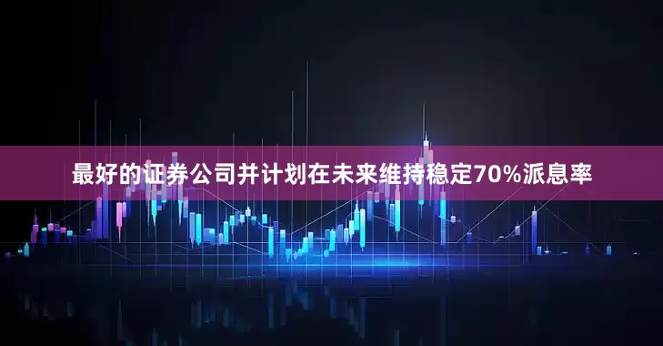 最好的证券公司并计划在未来维持稳定70%派息率
