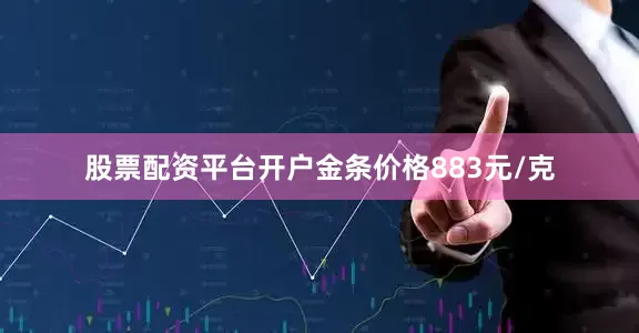 股票配资平台开户金条价格883元/克