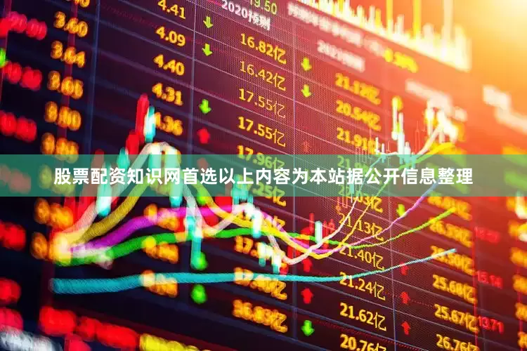 股票配资知识网首选以上内容为本站据公开信息整理