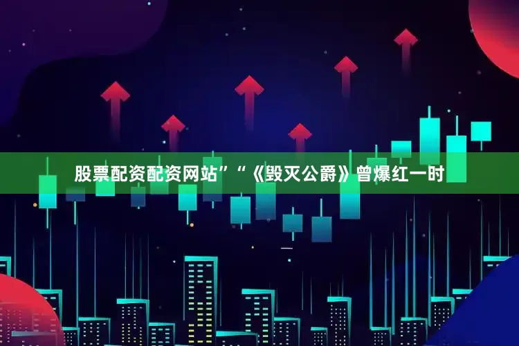 股票配资配资网站”“《毁灭公爵》曾爆红一时