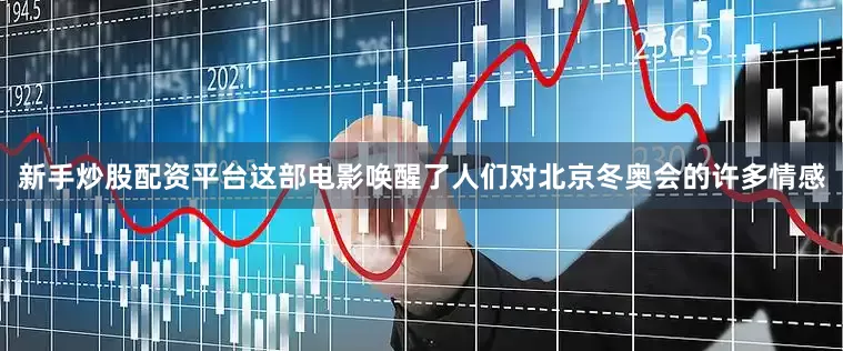 新手炒股配资平台这部电影唤醒了人们对北京冬奥会的许多情感