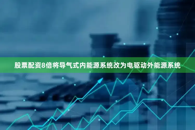 股票配资8倍将导气式内能源系统改为电驱动外能源系统