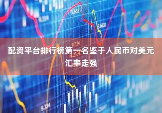 配资平台排行榜第一名鉴于人民币对美元汇率走强