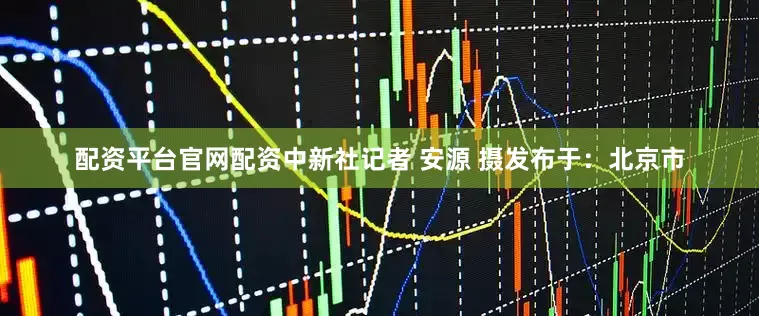 配资平台官网配资中新社记者 安源 摄发布于：北京市