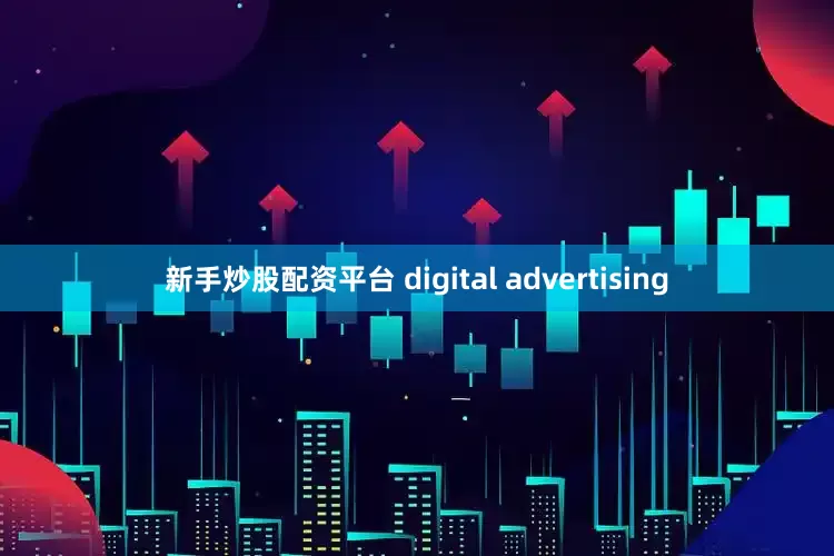新手炒股配资平台 digital advertising