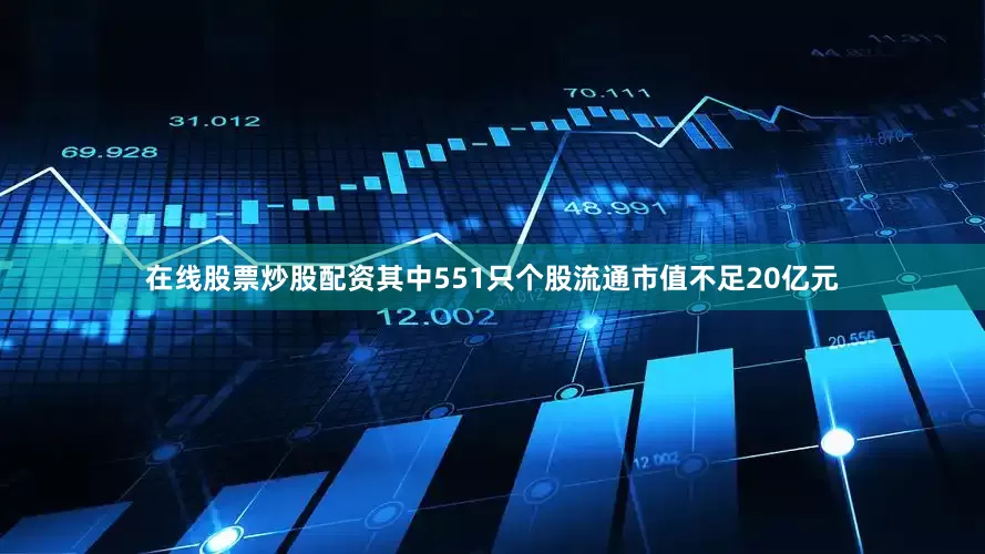 在线股票炒股配资其中551只个股流通市值不足20亿元