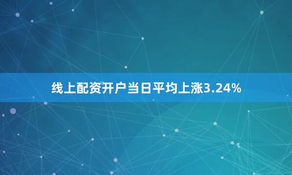 线上配资开户当日平均上涨3.24%