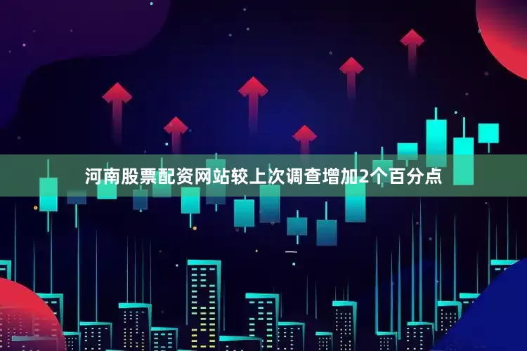 河南股票配资网站较上次调查增加2个百分点