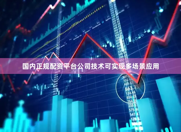 国内正规配资平台公司技术可实现多场景应用