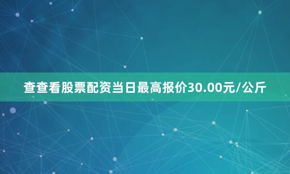 查查看股票配资当日最高报价30.00元/公斤