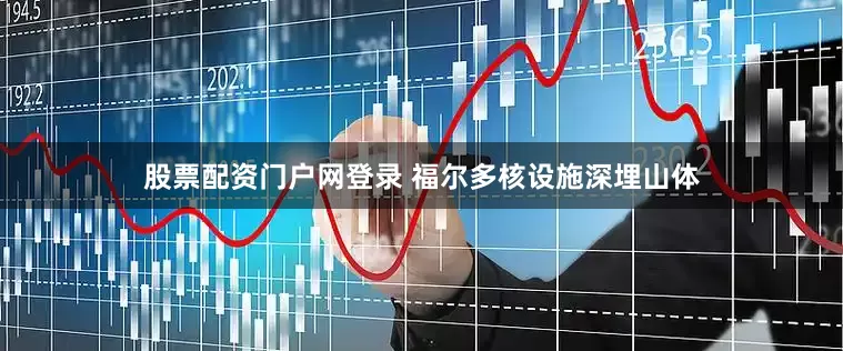 股票配资门户网登录 福尔多核设施深埋山体