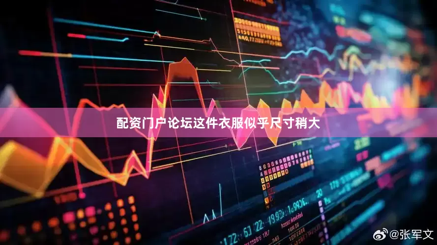 配资门户论坛这件衣服似乎尺寸稍大