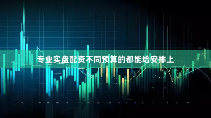 专业实盘配资不同预算的都能给安排上