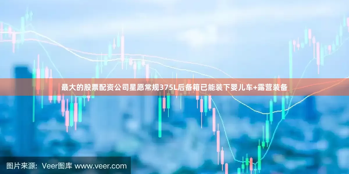 最大的股票配资公司星愿常规375L后备箱已能装下婴儿车+露营装备