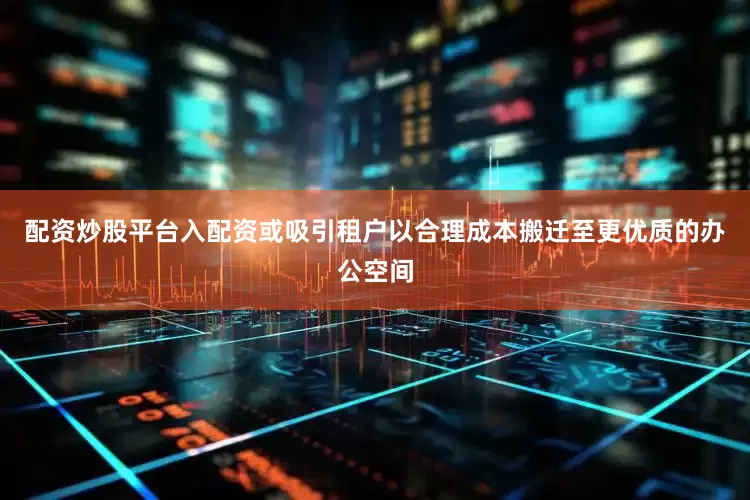 配资炒股平台入配资或吸引租户以合理成本搬迁至更优质的办公空间
