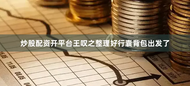 炒股配资开平台王叹之整理好行囊背包出发了