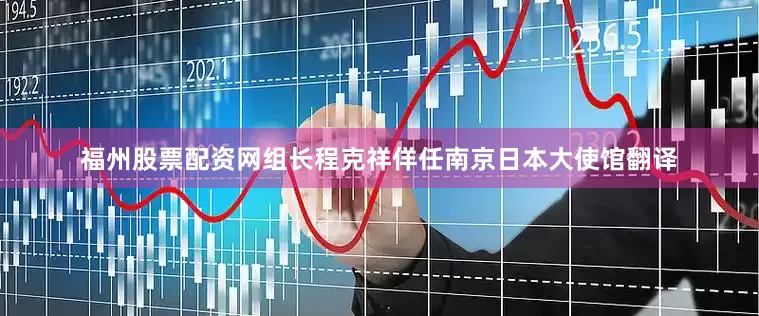 福州股票配资网组长程克祥佯任南京日本大使馆翻译