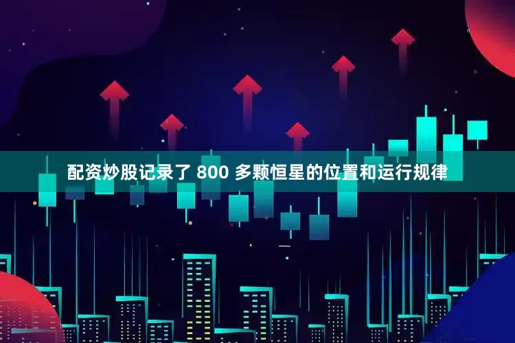 配资炒股记录了 800 多颗恒星的位置和运行规律