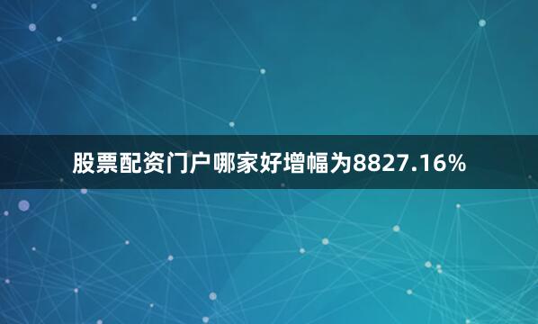 股票配资门户哪家好增幅为8827.16%