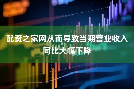 配资之家网从而导致当期营业收入同比大幅下降
