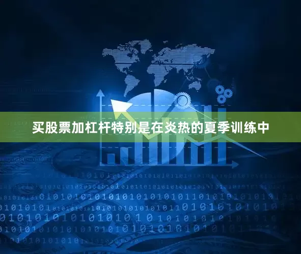 买股票加杠杆特别是在炎热的夏季训练中