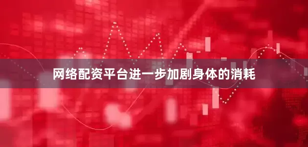 网络配资平台进一步加剧身体的消耗