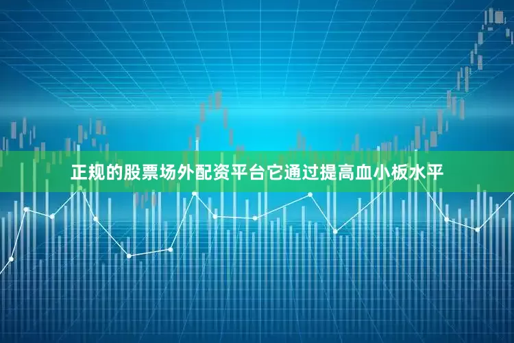 正规的股票场外配资平台它通过提高血小板水平