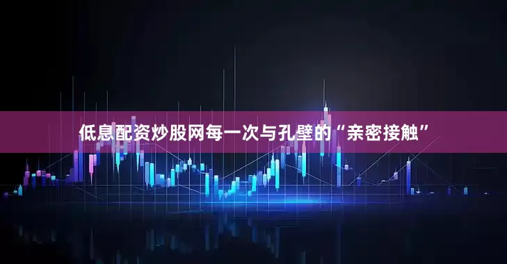 低息配资炒股网每一次与孔壁的“亲密接触”