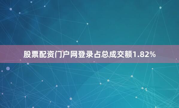 股票配资门户网登录占总成交额1.82%