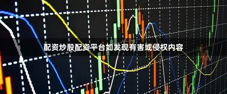 配资炒股配资平台如发现有害或侵权内容