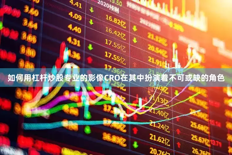 如何用杠杆炒股专业的影像CRO在其中扮演着不可或缺的角色