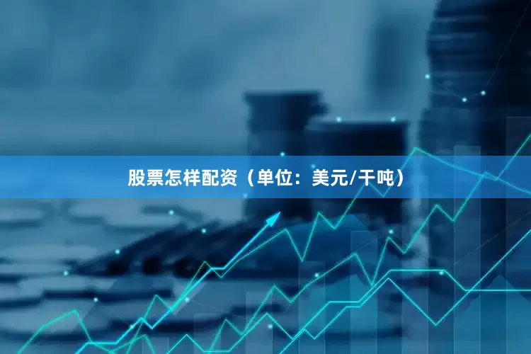 股票怎样配资（单位：美元/干吨）