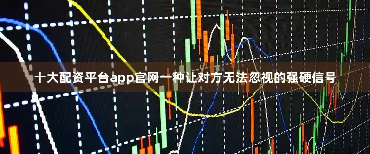 十大配资平台app官网一种让对方无法忽视的强硬信号