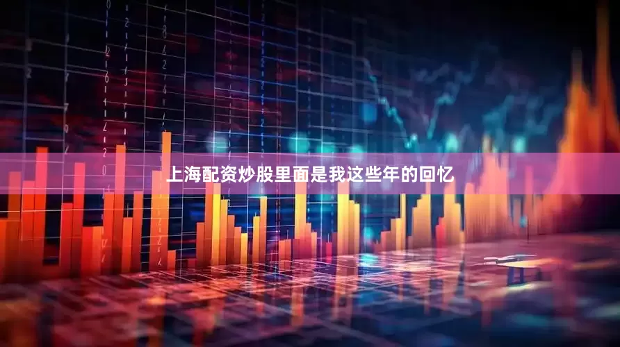 上海配资炒股里面是我这些年的回忆