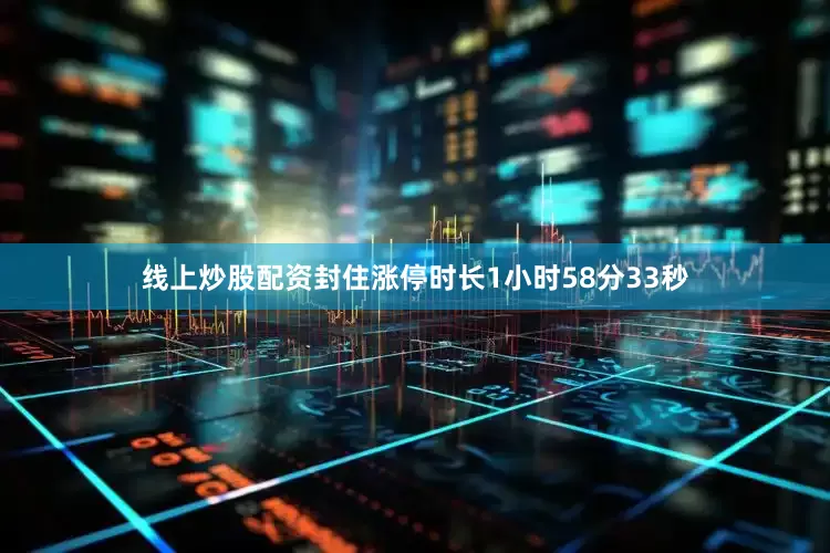 线上炒股配资封住涨停时长1小时58分33秒