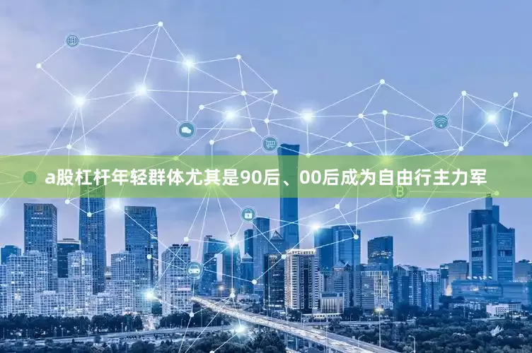 a股杠杆年轻群体尤其是90后、00后成为自由行主力军