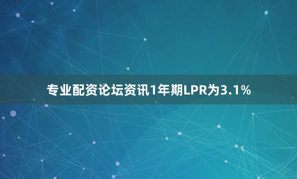 专业配资论坛资讯1年期LPR为3.1%