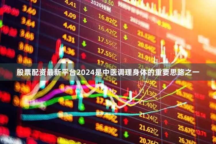 股票配资最新平台2024是中医调理身体的重要思路之一