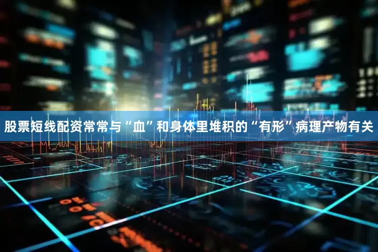 股票短线配资常常与“血”和身体里堆积的“有形”病理产物有关