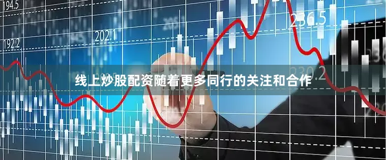 线上炒股配资随着更多同行的关注和合作