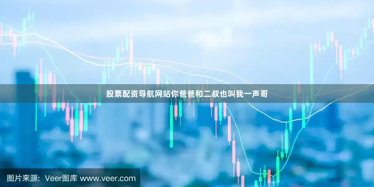 股票配资导航网站你爸爸和二叔也叫我一声哥
