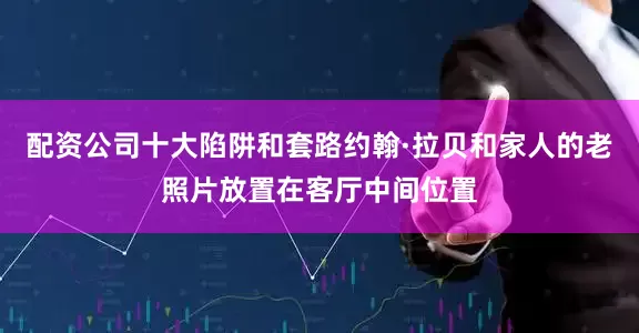 配资公司十大陷阱和套路约翰·拉贝和家人的老照片放置在客厅中间位置