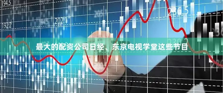 最大的配资公司日经、东京电视学堂这些节目