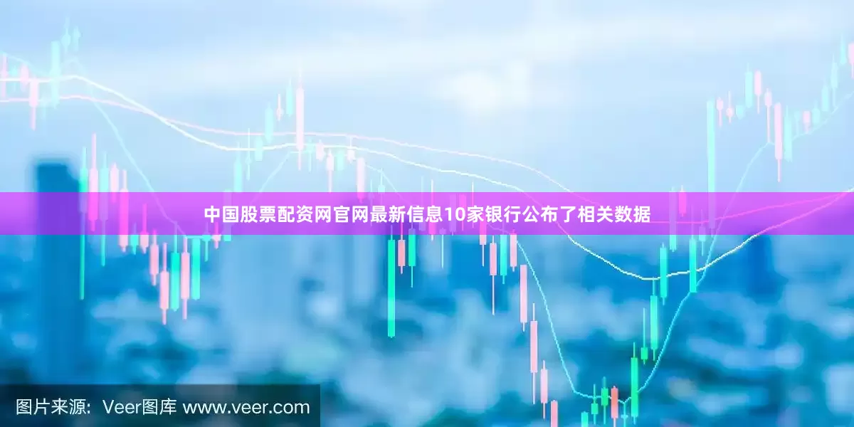 中国股票配资网官网最新信息10家银行公布了相关数据